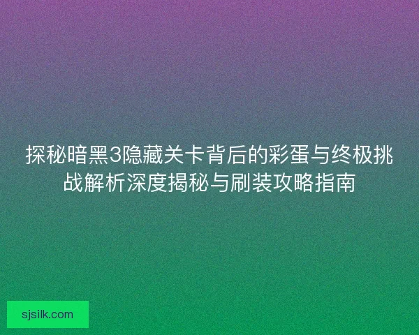 探秘暗黑3隐藏关卡背后的彩蛋与终极挑战解析深度揭秘与刷装攻略指南