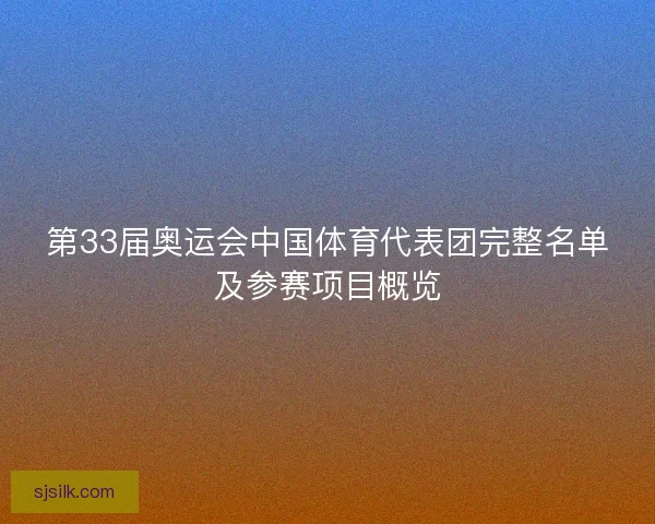 第33届奥运会中国体育代表团完整名单及参赛项目概览
