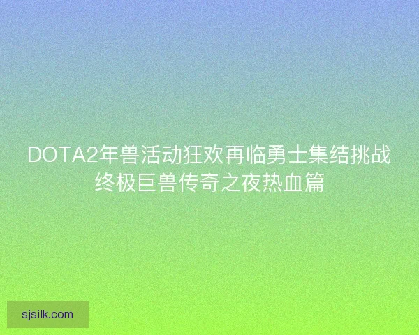 DOTA2年兽活动狂欢再临勇士集结挑战终极巨兽传奇之夜热血篇